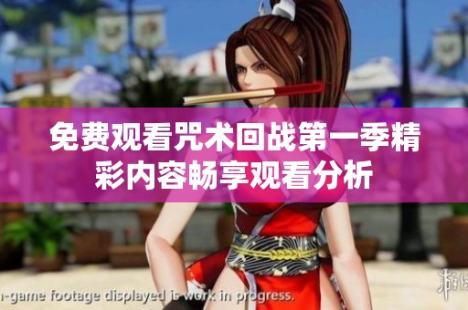 免费观看咒术回战第一季精彩内容畅享观看分析