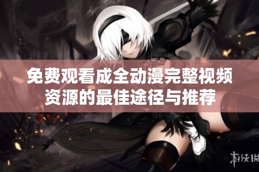 免费观看成全动漫完整视频资源的最佳途径与推荐
