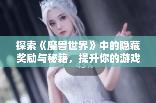 探索《魔兽世界》中的隐藏奖励与秘籍，提升你的游戏技巧