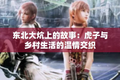 东北大炕上的故事：虎子与乡村生活的温情交织