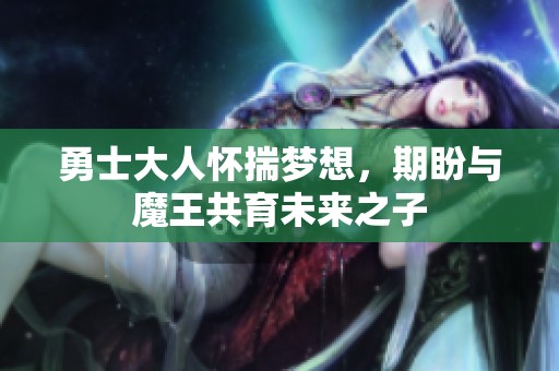 勇士大人怀揣梦想，期盼与魔王共育未来之子