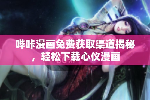 哔咔漫画免费获取渠道揭秘，轻松下载心仪漫画