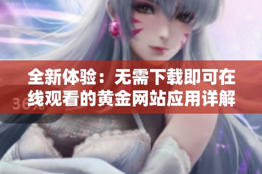全新体验：无需下载即可在线观看的黄金网站应用详解