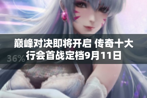 巅峰对决即将开启 传奇十大行会首战定档9月11日