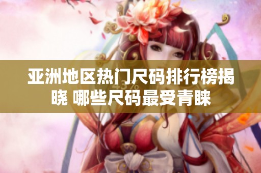 亚洲地区热门尺码排行榜揭晓 哪些尺码最受青睐