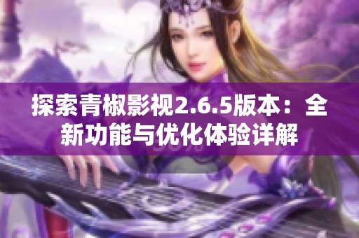 探索青椒影视2.6.5版本：全新功能与优化体验详解