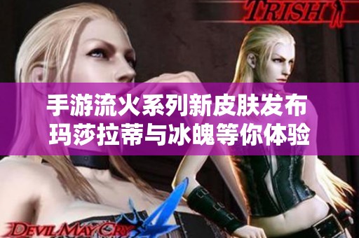 手游流火系列新皮肤发布 玛莎拉蒂与冰魄等你体验