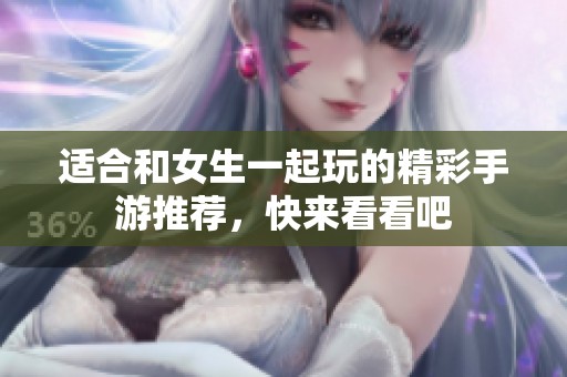 适合和女生一起玩的精彩手游推荐，快来看看吧