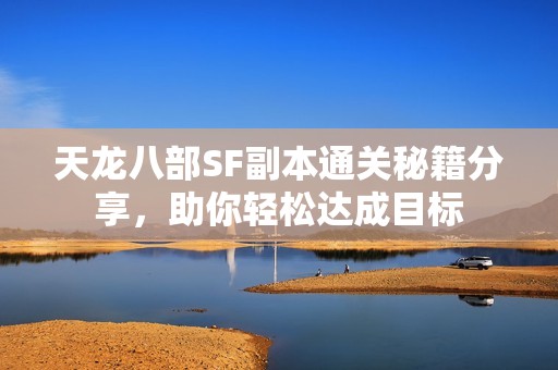 天龙八部SF副本通关秘籍分享，助你轻松达成目标