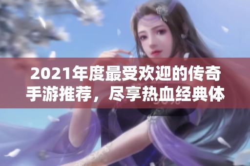 2021年度最受欢迎的传奇手游推荐，尽享热血经典体验