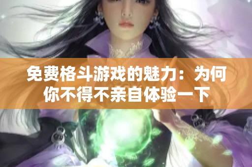 免费格斗游戏的魅力：为何你不得不亲自体验一下