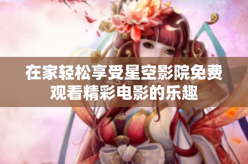 在家轻松享受星空影院免费观看精彩电影的乐趣