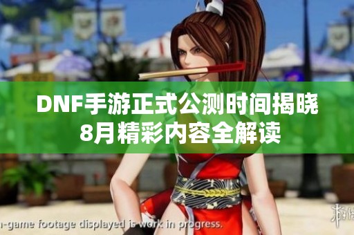 DNF手游正式公测时间揭晓 8月精彩内容全解读
