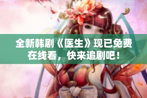 全新韩剧《医生》现已免费在线看，快来追剧吧！