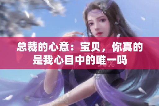 总裁的心意：宝贝，你真的是我心目中的唯一吗