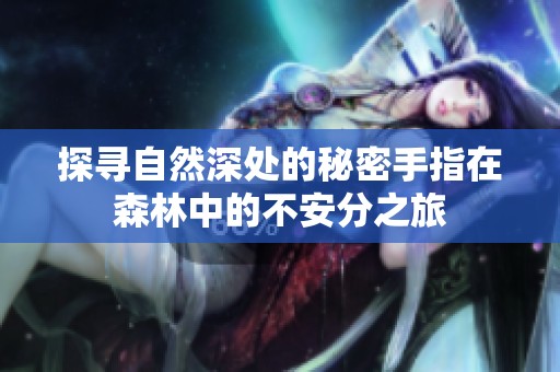 探寻自然深处的秘密手指在森林中的不安分之旅