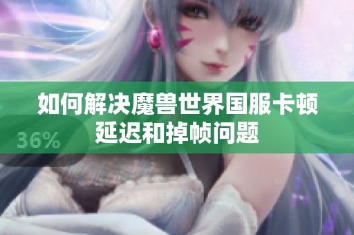 如何解决魔兽世界国服卡顿延迟和掉帧问题
