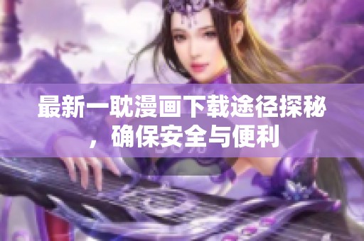 最新一耽漫画下载途径探秘，确保安全与便利