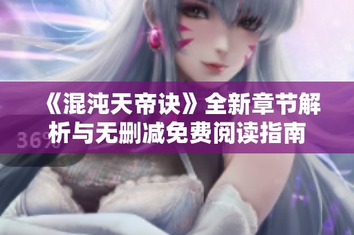 《混沌天帝诀》全新章节解析与无删减免费阅读指南