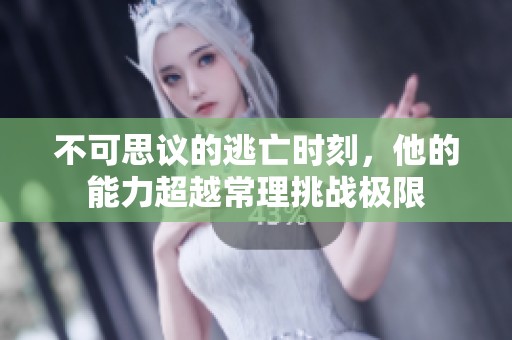不可思议的逃亡时刻，他的能力超越常理挑战极限