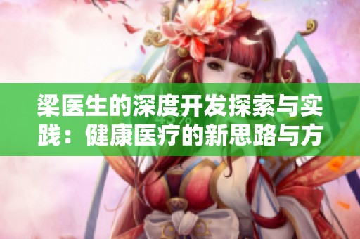 梁医生的深度开发探索与实践：健康医疗的新思路与方法