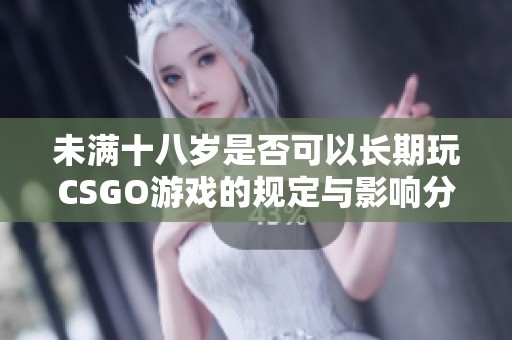 未满十八岁是否可以长期玩CSGO游戏的规定与影响分析