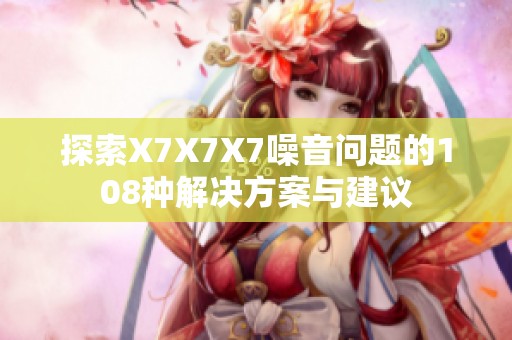 探索X7X7X7噪音问题的108种解决方案与建议