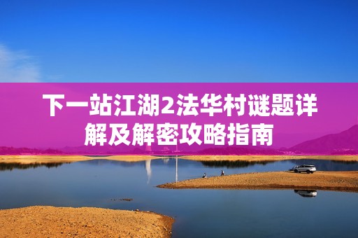 下一站江湖2法华村谜题详解及解密攻略指南