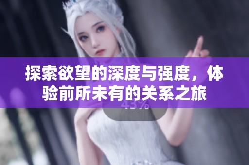 探索欲望的深度与强度，体验前所未有的关系之旅