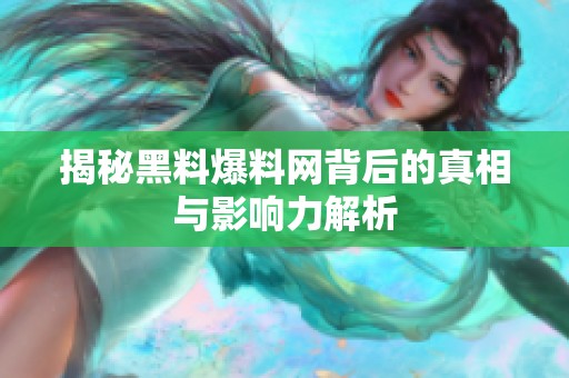 揭秘黑料爆料网背后的真相与影响力解析