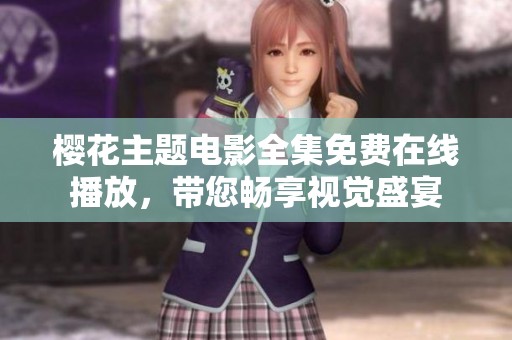 樱花主题电影全集免费在线播放，带您畅享视觉盛宴