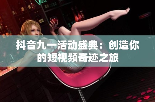 抖音九一活动盛典：创造你的短视频奇迹之旅