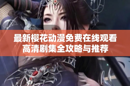 最新樱花动漫免费在线观看高清剧集全攻略与推荐