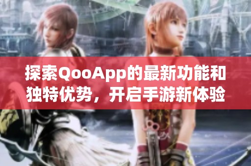 探索QooApp的最新功能和独特优势，开启手游新体验