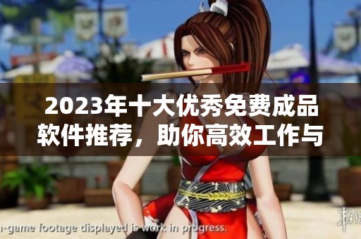 2023年十大优秀免费成品软件推荐，助你高效工作与学习