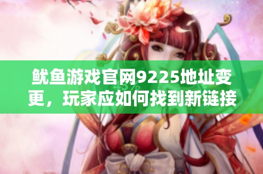 鱿鱼游戏官网9225地址变更，玩家应如何找到新链接