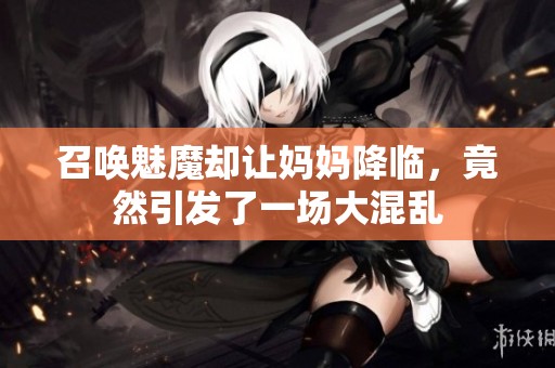 召唤魅魔却让妈妈降临，竟然引发了一场大混乱
