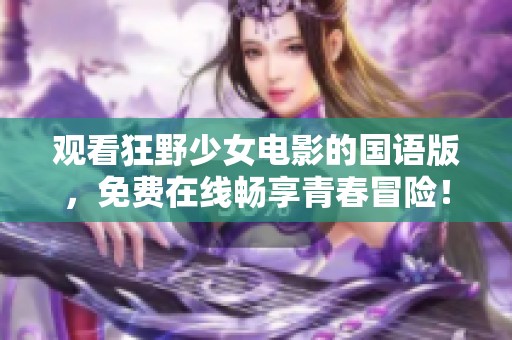 观看狂野少女电影的国语版，免费在线畅享青春冒险！