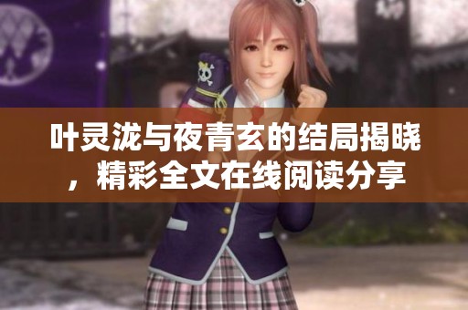 叶灵泷与夜青玄的结局揭晓，精彩全文在线阅读分享