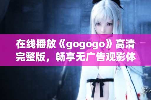 在线播放《gogogo》高清完整版，畅享无广告观影体验