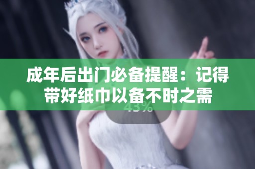 成年后出门必备提醒：记得带好纸巾以备不时之需