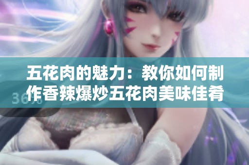 五花肉的魅力：教你如何制作香辣爆炒五花肉美味佳肴