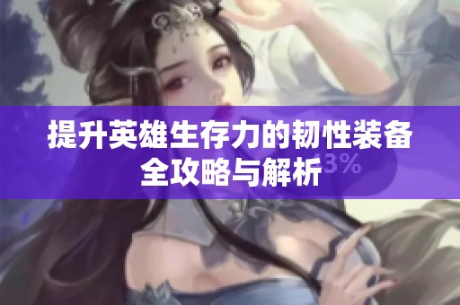 提升英雄生存力的韧性装备全攻略与解析