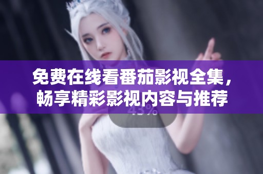 免费在线看番茄影视全集，畅享精彩影视内容与推荐