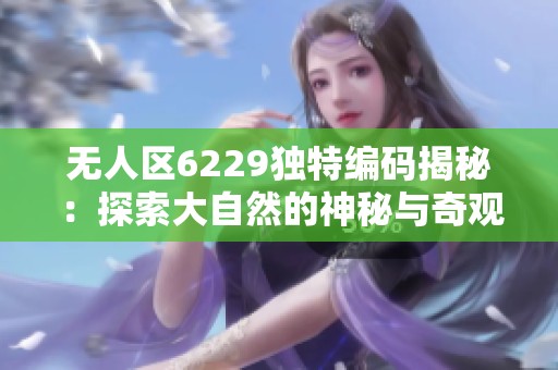 无人区6229独特编码揭秘：探索大自然的神秘与奇观