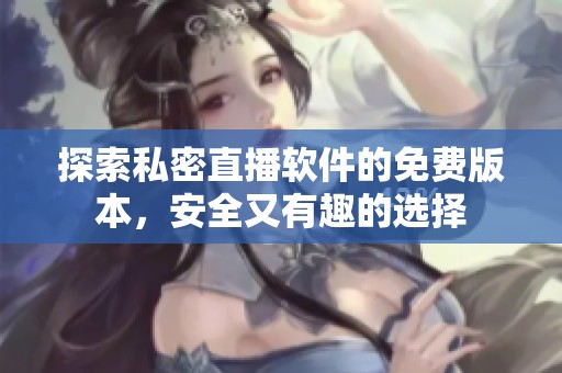探索私密直播软件的免费版本，安全又有趣的选择