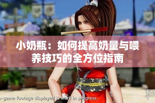 小奶瓶：如何提高奶量与喂养技巧的全方位指南
