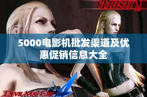 5000电影机批发渠道及优惠促销信息大全