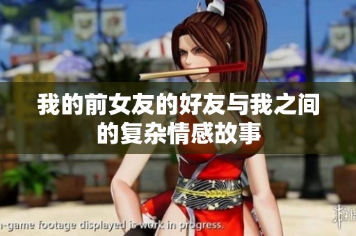 我的前女友的好友与我之间的复杂情感故事