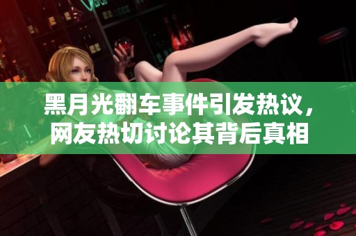 黑月光翻车事件引发热议，网友热切讨论其背后真相